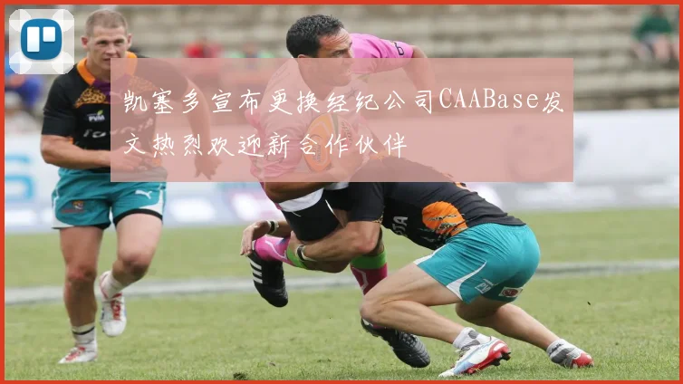 凯塞多宣布更换经纪公司CAABase发文热烈欢迎新合作伙伴