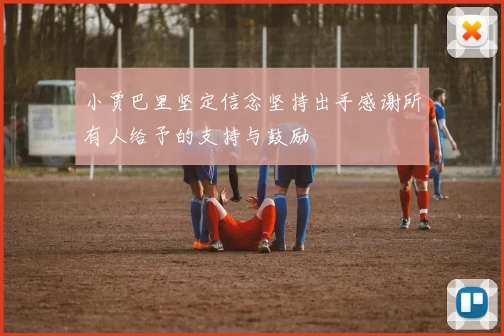 小贾巴里坚定信念坚持出手感谢所有人给予的支持与鼓励